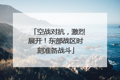 空战对抗，激烈展开！东部战区时刻准备战斗