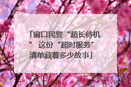 窗口民警“超长待机” 这份“超时服务”清单藏着多少故事