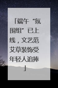 端午“氛围组”已上线，文艺范艾草装饰受年轻人追捧