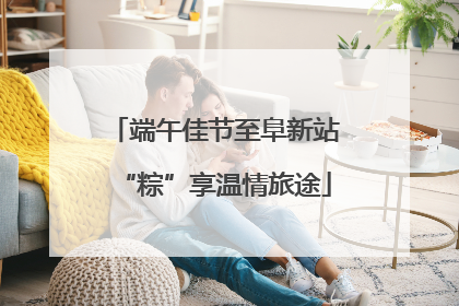 端午佳节至阜新站“粽”享温情旅途