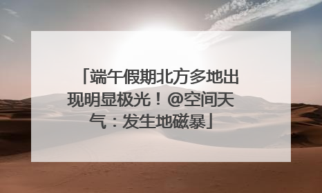 端午假期北方多地出现明显极光！@空间天气：发生地磁暴