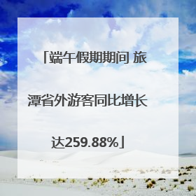 端午假期期间 旅潭省外游客同比增长达259.88%