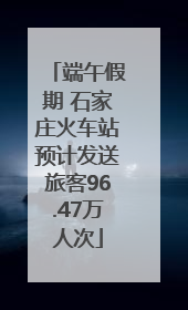 端午假期 石家庄火车站预计发送旅客96.47万人次