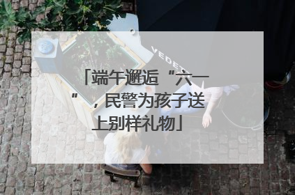 端午邂逅“六一”，民警为孩子送上别样礼物