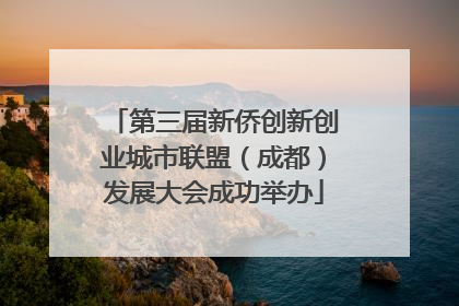 第三届新侨创新创业城市联盟（成都）发展大会成功举办