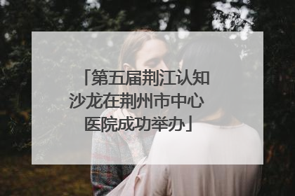 第五届荆江认知沙龙在荆州市中心医院成功举办