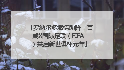 罗纳尔多燃情助阵，百威X国际足联（FIFA）共启新世俱杯元年