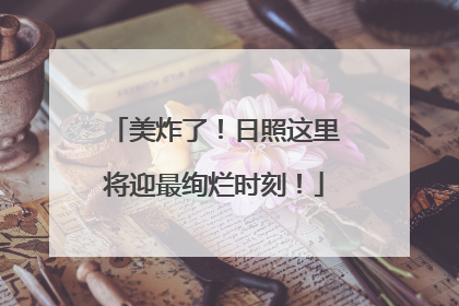 美炸了！日照这里将迎最绚烂时刻！