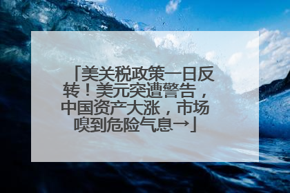 美关税政策一日反转！美元突遭警告，中国资产大涨，市场嗅到危险气息→