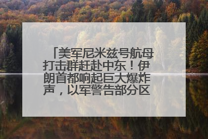 美军尼米兹号航母打击群赶赴中东！伊朗首都响起巨大爆炸声，以军警告部分区域民众紧急撤离