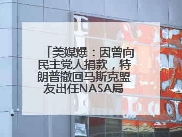 美媒爆：因曾向民主党人捐款，特朗普撤回马斯克盟友出任NASA局长提名