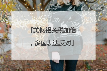 美钢铝关税加倍，多国表达反对