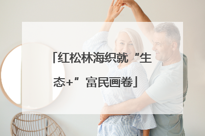 红松林海织就“生态+”富民画卷