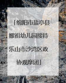 绵阳市盐亭县嫘祖幼儿园接待乐山市沙湾区政协观摩团