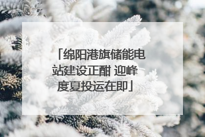 绵阳港旗储能电站建设正酣 迎峰度夏投运在即