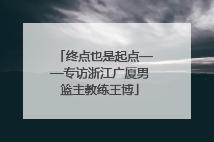 终点也是起点——专访浙江广厦男篮主教练王博