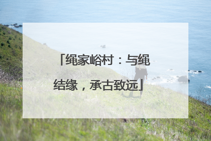 绳家峪村：与绳结缘，承古致远