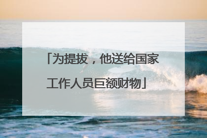 为提拔，他送给国家工作人员巨额财物