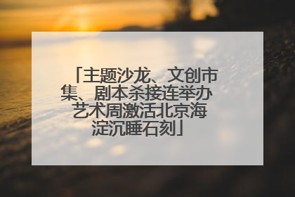 主题沙龙、文创市集、剧本杀接连举办 艺术周激活北京海淀沉睡石刻