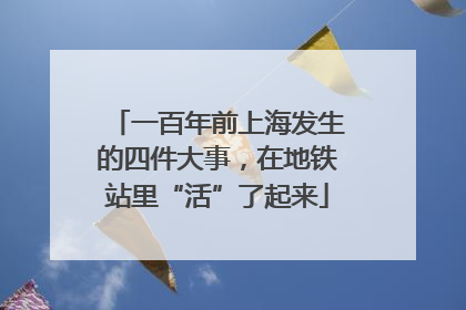 一百年前上海发生的四件大事，在地铁站里“活”了起来