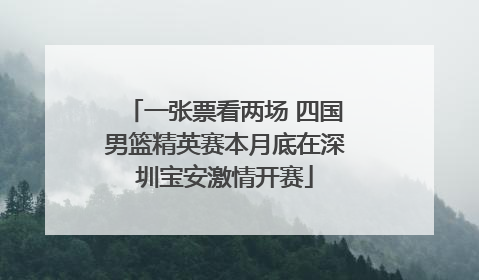 一张票看两场 四国男篮精英赛本月底在深圳宝安激情开赛