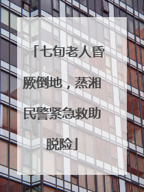 七旬老人昏厥倒地，蒸湘民警紧急救助脱险