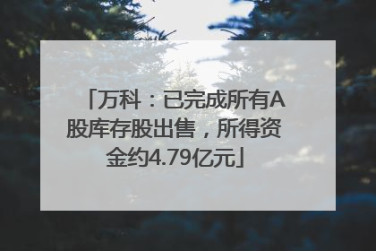 万科：已完成所有A股库存股出售，所得资金约4.79亿元
