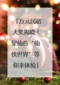 万元民宿大奖揭晓！望仙谷“仙侠世界”等你来体验