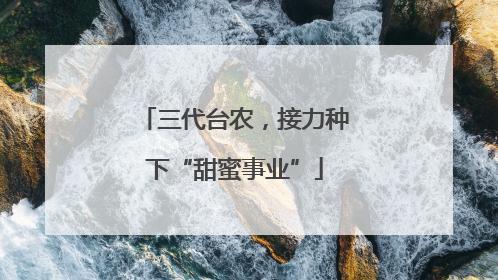 三代台农，接力种下“甜蜜事业”