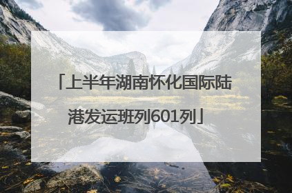 上半年湖南怀化国际陆港发运班列601列