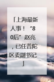 上海最新人事！“80后”赵亮，已任普陀区委副书记