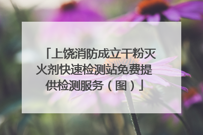 上饶消防成立干粉灭火剂快速检测站免费提供检测服务（图）