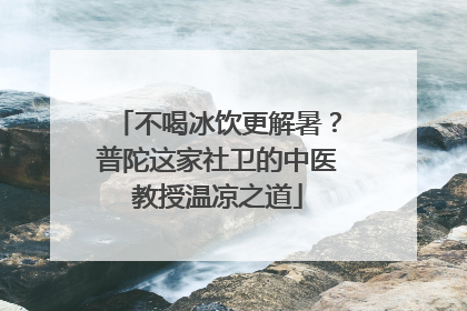 不喝冰饮更解暑？普陀这家社卫的中医教授温凉之道