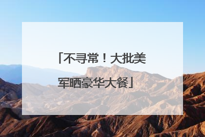 不寻常！大批美军晒豪华大餐