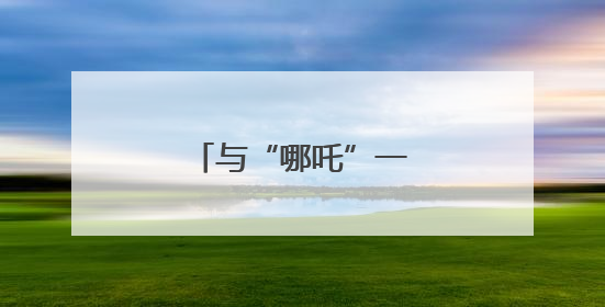 与“哪吒”一起过“六一”