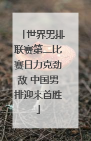世界男排联赛第二比赛日力克劲敌 中国男排迎来首胜