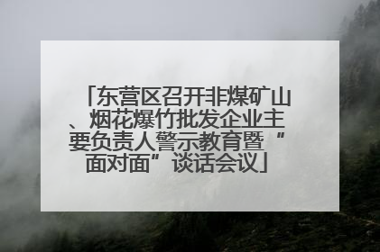 东营区召开非煤矿山、烟花爆竹批发企业主要负责人警示教育暨“面对面”谈话会议