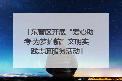 东营区开展“爱心助考·为梦护航”文明实践志愿服务活动