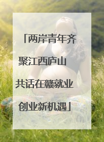 两岸青年齐聚江西庐山 共话在赣就业创业新机遇