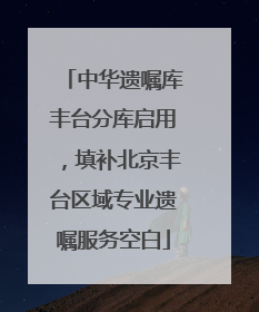 中华遗嘱库丰台分库启用，填补北京丰台区域专业遗嘱服务空白
