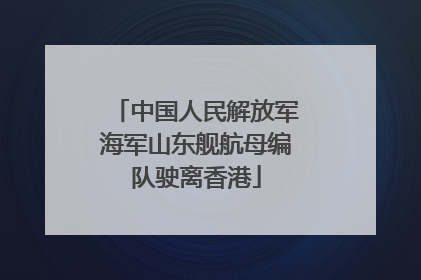 中国人民解放军海军山东舰航母编队驶离香港