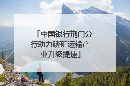 中国银行荆门分行助力磷矿运输产业升级提速