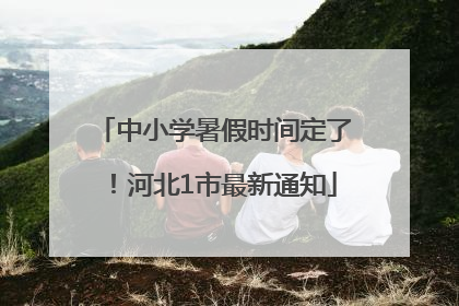 中小学暑假时间定了！河北1市最新通知