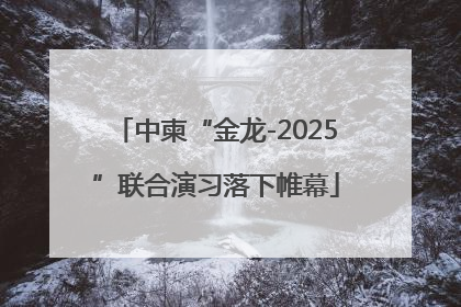 中柬“金龙-2025”联合演习落下帷幕