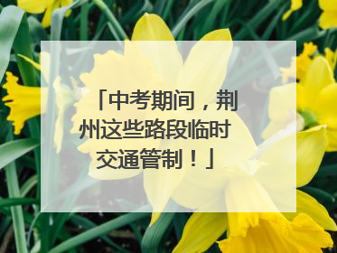 中考期间，荆州这些路段临时交通管制！