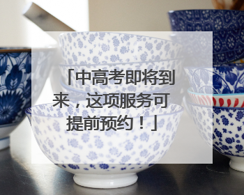 中高考即将到来，这项服务可提前预约！