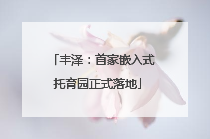 丰泽：首家嵌入式托育园正式落地