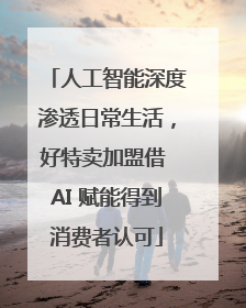 人工智能深度渗透日常生活，好特卖加盟借 AI 赋能得到消费者认可
