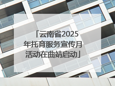 云南省2025年托育服务宣传月活动在曲靖启动