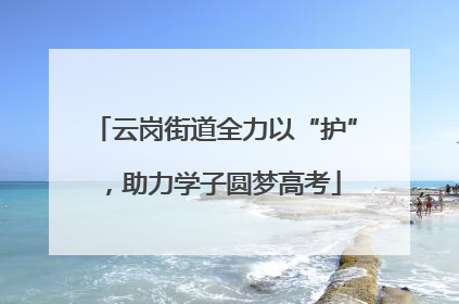 云岗街道全力以“护”，助力学子圆梦高考
